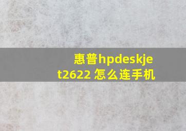 惠普hpdeskjet2622 怎么连手机